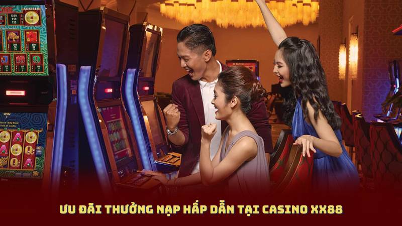 Ưu Đãi Thưởng Nạp Hấp Dẫn Tại Casino XX88